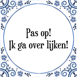 Spreuk Pas op!
Ik ga over lijken!