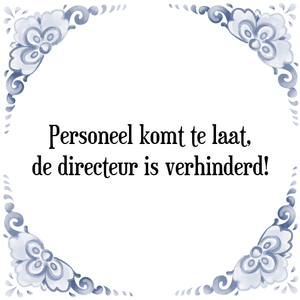 Spreuk Personeel komt te laat,
de directeur is verhinderd!