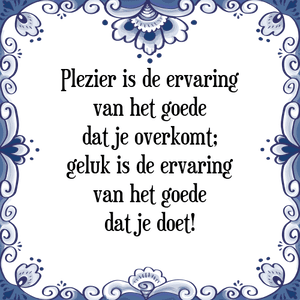 Spreuk Plezier is de ervaring
van het goede
dat je overkomt;
geluk is de ervaring
van het goede
dat je doet!