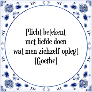 Spreuk Plicht betekent
met liefde doen
wat men zichzelf oplegt
(Goethe)