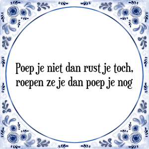 Spreuk Poep je niet dan rust je toch,
roepen ze je dan poep je nog