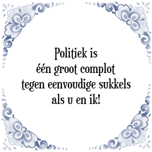 Spreuk Politiek is
één groot complot
tegen eenvoudige sukkels
als u en ik!