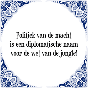 Spreuk Politiek van de macht
is een diplomatische naam
voor de wet van de jungle!