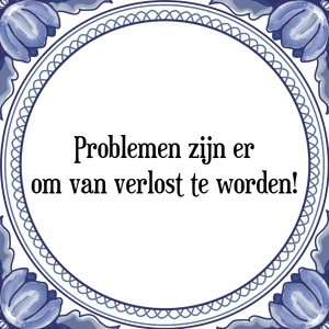 Spreuk Problemen zijn er
om van verlost te worden!