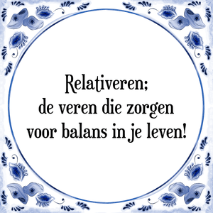 Spreuk Relativeren;
de veren die zorgen
voor balans in je leven!