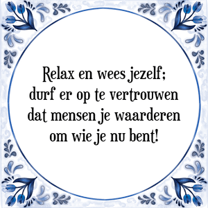 Spreuk Relax en wees jezelf;
durf er op te vertrouwen
dat mensen je waarderen
om wie je nu bent!