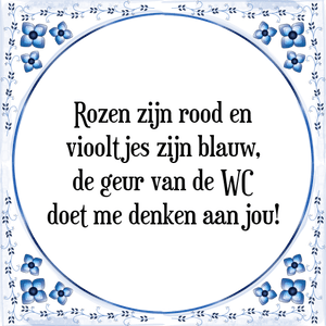 Spreuk Rozen zijn rood en
viooltjes zijn blauw,
de geur van de WC
doet me denken aan jou!