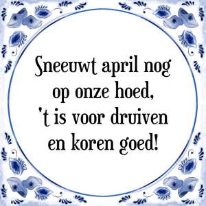 Spreuk Sneeuwt april nog
op onze hoed,
\'t is voor druiven
en koren goed!