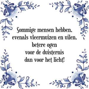 Spreuk Sommige mensen hebben,
evenals vleermuizen en uilen,
betere ogen
voor de duisternis
dan voor het licht!