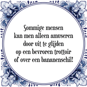 Spreuk Sommige mensen
kan men alleen amuseren
door uit te glijden
op een bevroren trottoir
of over een bananenschil!