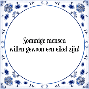 Spreuk Sommige mensen
willen gewoon een eikel zijn!