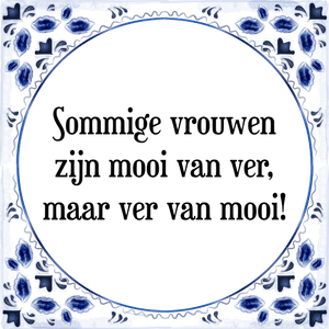 Spreuk Sommige vrouwen
zijn mooi van ver,
maar ver van mooi!