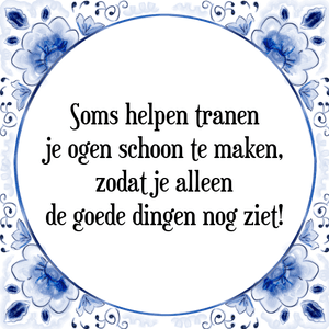 Spreuk Soms helpen tranen
je ogen schoon te maken,
zodat je alleen
de goede dingen nog ziet!