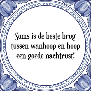 Spreuk Soms is de beste brug
tussen wanhoop en hoop
een goede nachtrust!