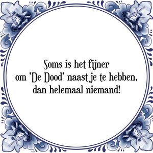 Spreuk Soms is het fijner
om \'De Dood\' naast je te hebben,
dan helemaal niemand!