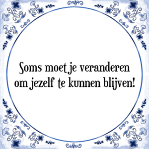 Spreuk Soms moet je veranderen
om jezelf te kunnen blijven!