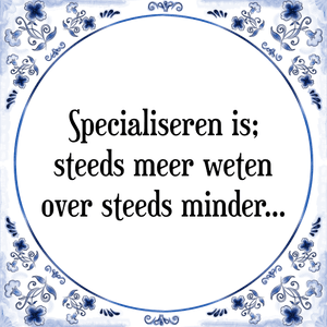 Spreuk Specialiseren is;
steeds meer weten
over steeds minder