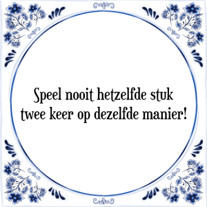 Spreuk Speel nooit hetzelfde stuk
twee keer op dezelfde manier!