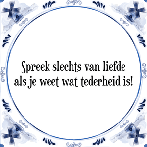 Spreuk Spreek slechts van liefde
als je weet wat tederheid is!