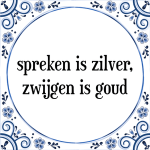 Spreuk spreken is zilver,
zwijgen is goud