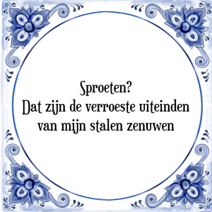 Spreuk Sproeten?
Dat zijn de verroeste uiteinden
van mijn stalen zenuwen