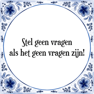 Spreuk Stel geen vragen
als het geen vragen zijn!