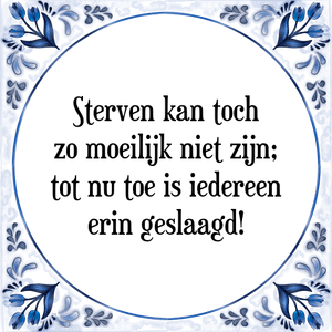 Spreuk Sterven kan toch
zo moeilijk niet zijn;
tot nu toe is iedereen
erin geslaagd!