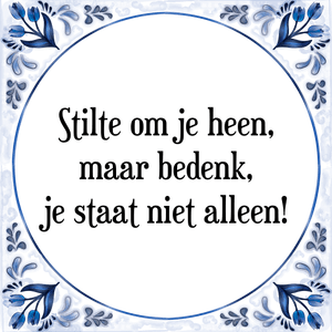 Spreuk Stilte om je heen,
maar bedenk,
je staat niet alleen!