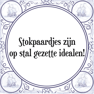 Spreuk Stokpaardjes zijn
op stal gezette idealen!