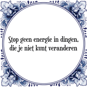 Spreuk Stop geen energie in dingen,
die je niet kunt veranderen