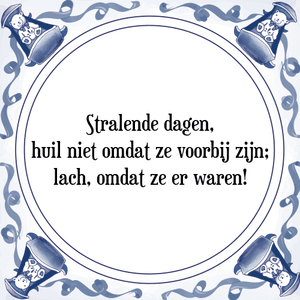 Spreuk Stralende dagen,
huil niet omdat ze voorbij zijn;
lach, omdat ze er waren!