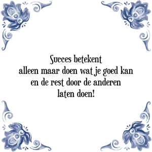 Spreuk Succes betekent
alleen maar doen wat je goed kan
en de rest door de anderen
laten doen!