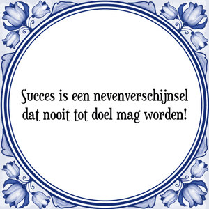 Spreuk Succes is een nevenverschijnsel
dat nooit tot doel mag worden!