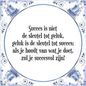 Spreuk Succes is niet
de sleutel tot geluk,
geluk is de sleutel tot succes;
als je houdt van wat je doet,
zul je succesvol zijn!