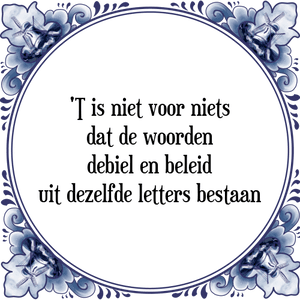 Spreuk 'T is niet voor niets
dat de woorden
debiel en beleid
uit dezelfde letters bestaan