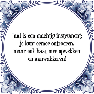 Spreuk Taal is een machtig instrument;
je kunt ermee ontroeren,
maar ook haat mee opwekken
en aanwakkeren!