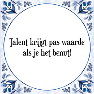 Spreuk Talent krijgt pas waarde
als je het benut!