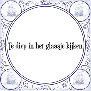 Spreuk Te diep in het glaasje kijken