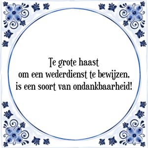 Spreuk Te grote haast
om een wederdienst te bewijzen,
is een soort van ondankbaarheid!