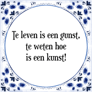 Spreuk Te leven is een gunst,
te weten hoe
is een kunst!