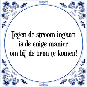 Spreuk Tegen de stroom ingaan
is de enige manier
om bij de bron te komen!