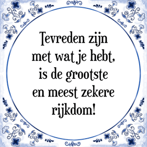 Spreuk Tevreden zijn
met wat je hebt,
is de grootste
en meest zekere
rijkdom!