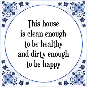 Spreuk This house
is clean enough
to be healthy
and dirty enough
to be happy