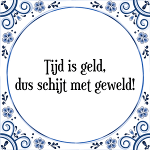 Spreuk Tijd is geld,
dus schijt met geweld!