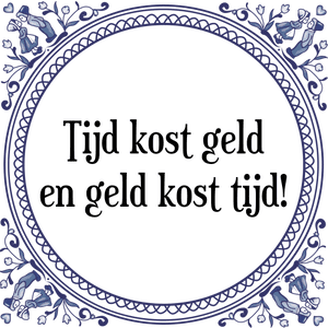 Spreuk Tijd kost geld
en geld kost tijd!