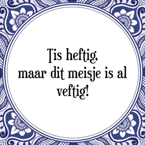 Spreuk Tis heftig,
maar dit meisje is al
veftig!