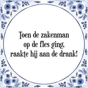 Spreuk Toen de zakenman
op de fles ging,
raakte hij aan de drank!