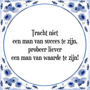 Spreuk Tracht niet
een man van succes te zijn,
probeer liever
een man van waarde te zijn!