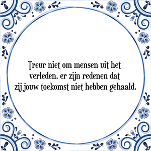 Spreuk Treur niet om mensen uit het 
verleden, er zijn redenen dat 
zij jouw toekomst niet hebben gehaald.