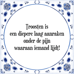 Spreuk Troosten is
een diepere laag aanraken
onder de pijn
waaraan iemand lijdt!